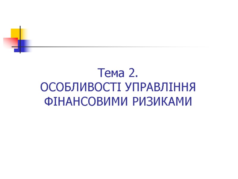 Тема 2.  ОСОБЛИВОСТІ УПРАВЛІННЯ ФІНАНСОВИМИ РИЗИКАМИ